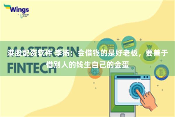 港股配资软件 李扬：会借钱的是好老板，要善于借别人的钱生自己的金蛋