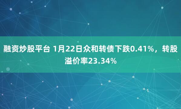 融资炒股平台 1月22日众和转债下跌0.41%，转股溢价率23.34%