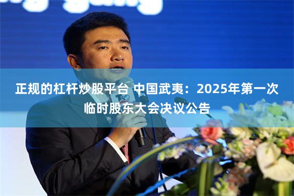 正规的杠杆炒股平台 中国武夷：2025年第一次临时股东大会决议公告