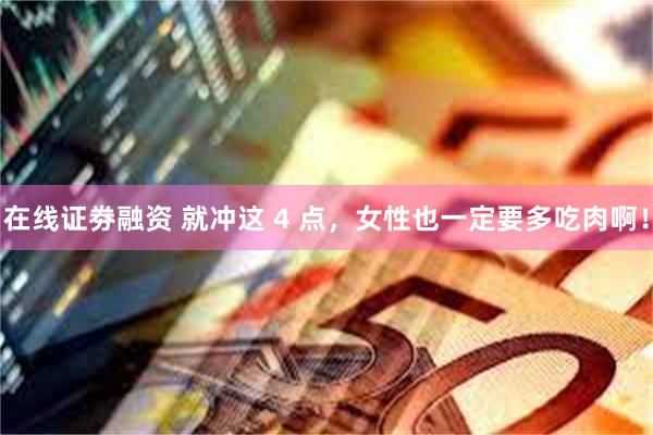 在线证劵融资 就冲这 4 点，女性也一定要多吃肉啊！