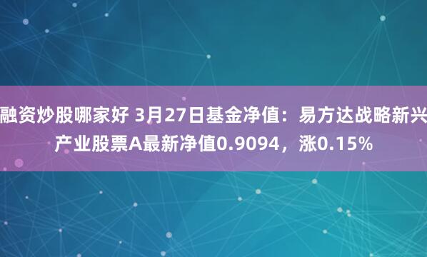 融资炒股哪家好 3月27日基金净值：易方达战略新兴产业股票A最新净值0.9094，涨0.15%