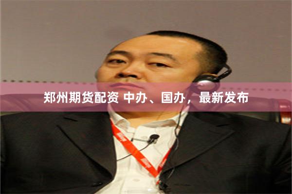 郑州期货配资 中办、国办，最新发布