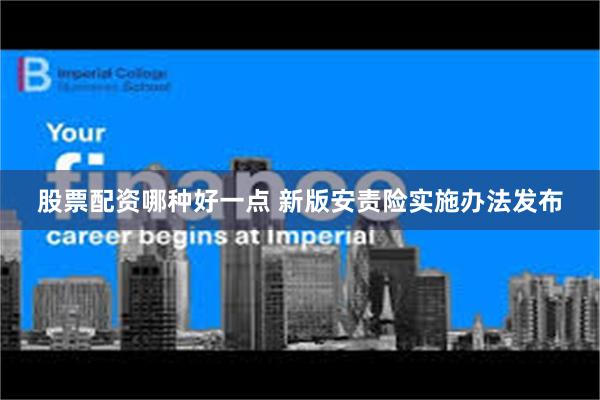 股票配资哪种好一点 新版安责险实施办法发布