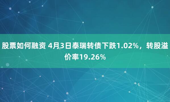 股票如何融资 4月3日泰瑞转债下跌1.02%，转股溢价率19.26%