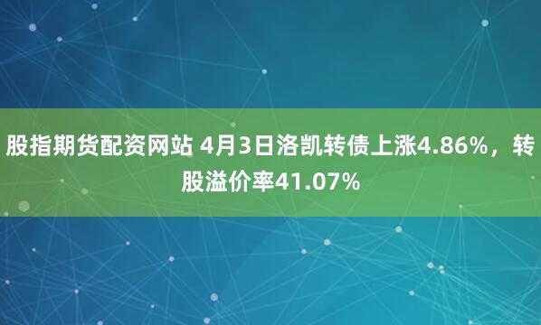 股指期货配资网站 4月3日洛凯转债上涨4.86%，转股溢价率41.07%