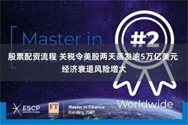 股票配资流程 关税令美股两天蒸发逾5万亿美元 经济衰退风险增大
