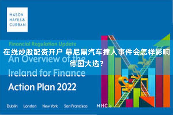 在线炒股配资开户 慕尼黑汽车撞人事件会怎样影响德国大选？