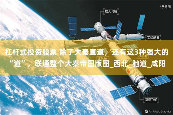 杠杆式投资股票 除了大秦直道，还有这3种强大的“道”，联通整个大秦帝国版图_西北_驰道_咸阳