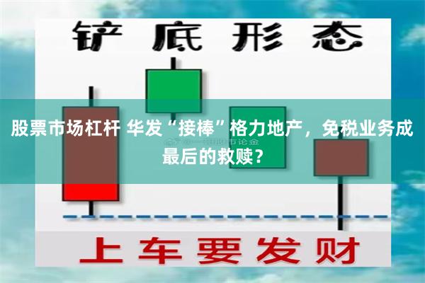 股票市场杠杆 华发“接棒”格力地产，免税业务成最后的救赎？