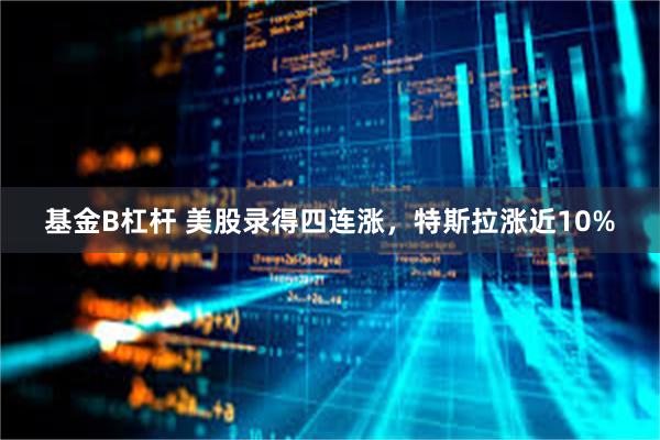 基金B杠杆 美股录得四连涨，特斯拉涨近10%