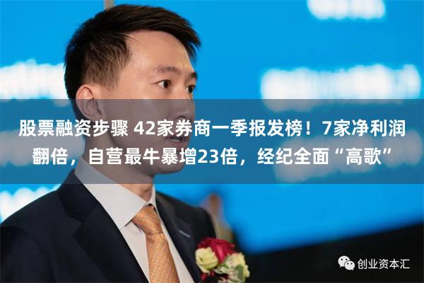 股票融资步骤 42家券商一季报发榜！7家净利润翻倍，自营最牛暴增23倍，经纪全面“高歌”