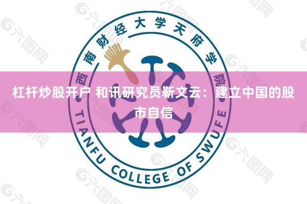 杠杆炒股开户 和讯研究员靳文云：建立中国的股市自信