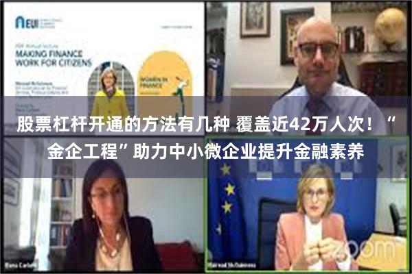 股票杠杆开通的方法有几种 覆盖近42万人次！“金企工程”助力中小微企业提升金融素养