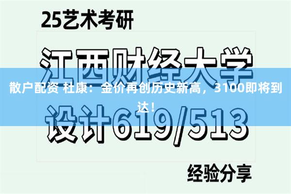 散户配资 杜康：金价再创历史新高，3100即将到达！