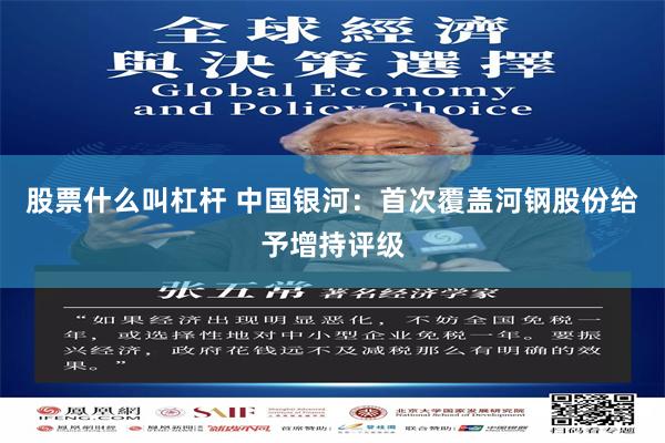 股票什么叫杠杆 中国银河：首次覆盖河钢股份给予增持评级