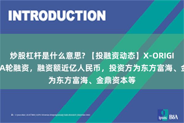 炒股杠杆是什么意思? 【投融资动态】X-ORIGIN-AIPre-A轮融资，融资额近亿人民币，投资方为东方富海、金鼎资本等