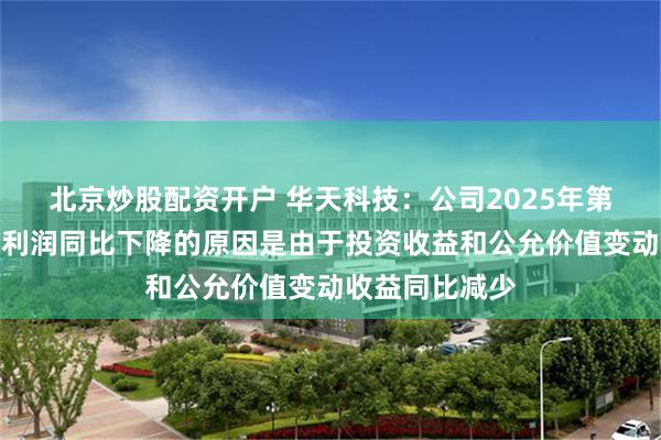 北京炒股配资开户 华天科技：公司2025年第一季度归母净利润同比下降的原因是由于投资收益和公允价值变动收益同比减少