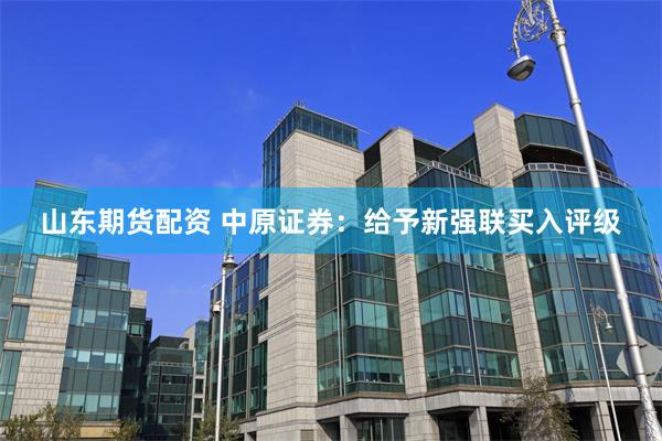 山东期货配资 中原证券：给予新强联买入评级