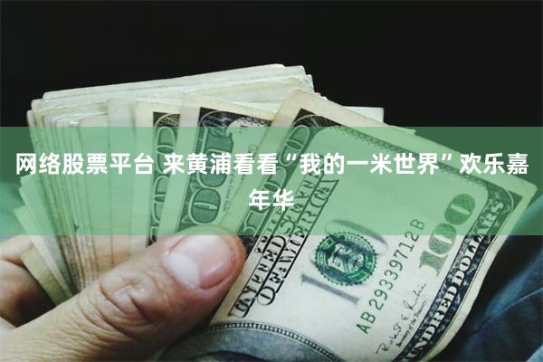 网络股票平台 来黄浦看看“我的一米世界”欢乐嘉年华