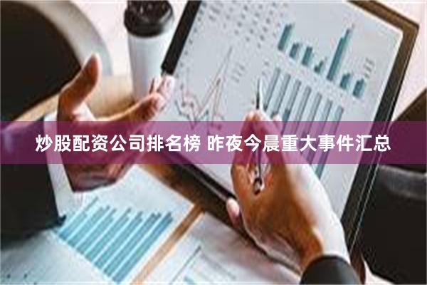 炒股配资公司排名榜 昨夜今晨重大事件汇总