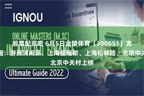 股票配资吧 6月5日金陵体育（300651）龙虎榜数据：游资消闲派、上海超短帮、上海松林路、北京中关村上榜