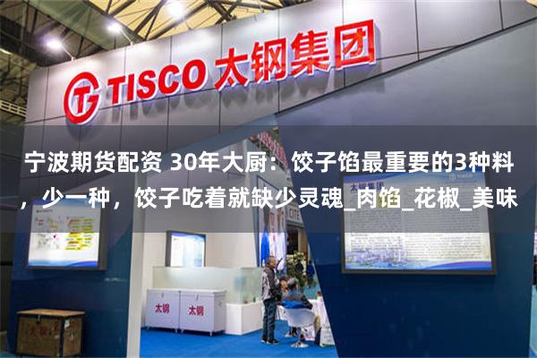 宁波期货配资 30年大厨：饺子馅最重要的3种料，少一种，饺子吃着就缺少灵魂_肉馅_花椒_美味