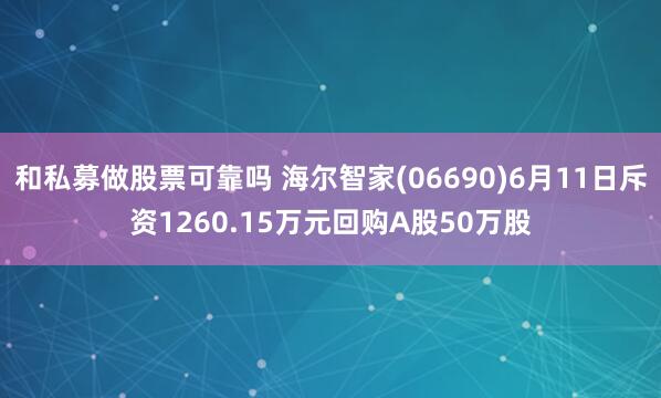 和私募做股票可靠吗 海尔智家(06690)6月11日斥资1260.15万元回购A股50万股