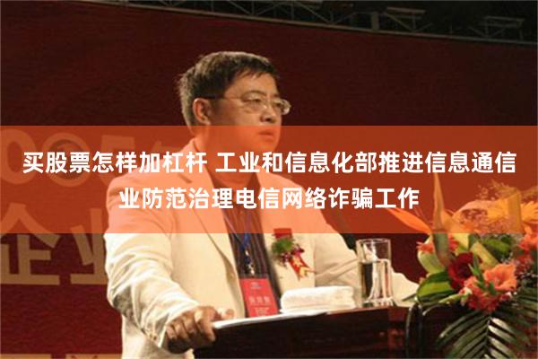 买股票怎样加杠杆 工业和信息化部推进信息通信业防范治理电信网络诈骗工作