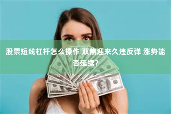 股票短线杠杆怎么操作 双焦迎来久违反弹 涨势能否延续？