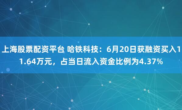 上海股票配资平台 哈铁科技：6月20日获融资买入11.64万元，占当日流入资金比例为4.37%