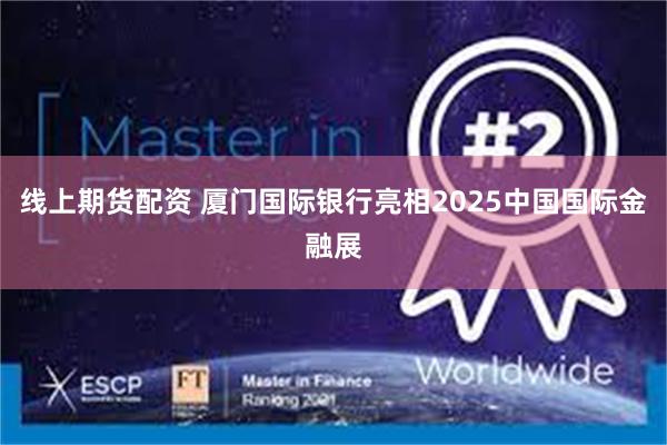 线上期货配资 厦门国际银行亮相2025中国国际金融展