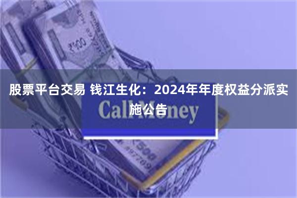 股票平台交易 钱江生化：2024年年度权益分派实施公告