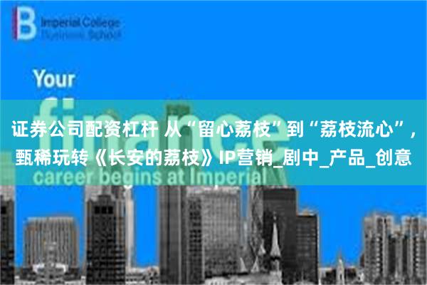 证券公司配资杠杆 从“留心荔枝”到“荔枝流心”，甄稀玩转《长安的荔枝》IP营销_剧中_产品_创意