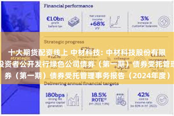 十大期货配资线上 中材科技: 中材科技股份有限公司2022年面向专业投资者公开发行绿色公司债券（第一期）债券受托管理事务报告（2024年度）