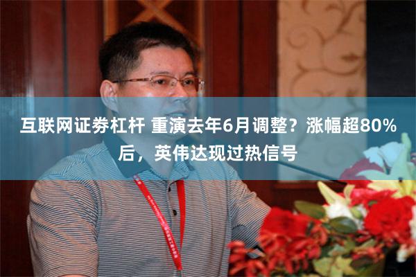 互联网证劵杠杆 重演去年6月调整？涨幅超80%后，英伟达现过热信号