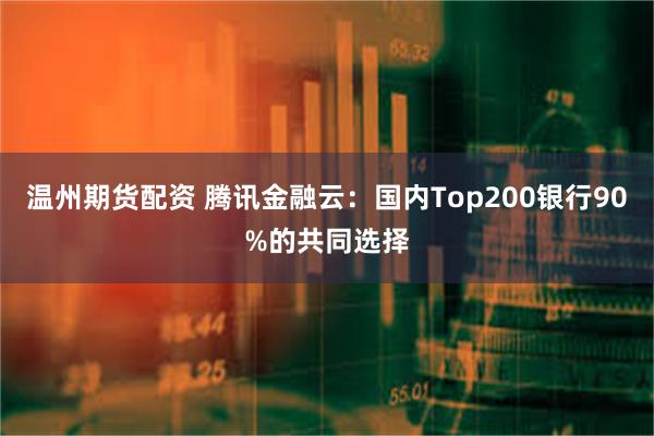 温州期货配资 腾讯金融云：国内Top200银行90%的共同选择