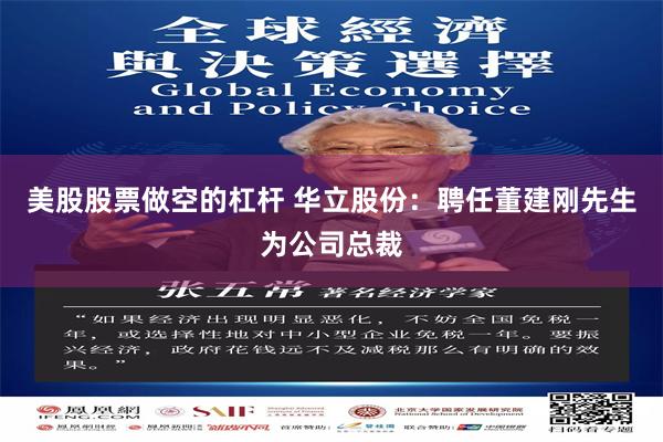 美股股票做空的杠杆 华立股份：聘任董建刚先生为公司总裁