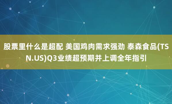 股票里什么是超配 美国鸡肉需求强劲 泰森食品(TSN.US)Q3业绩超预期并上调全年指引