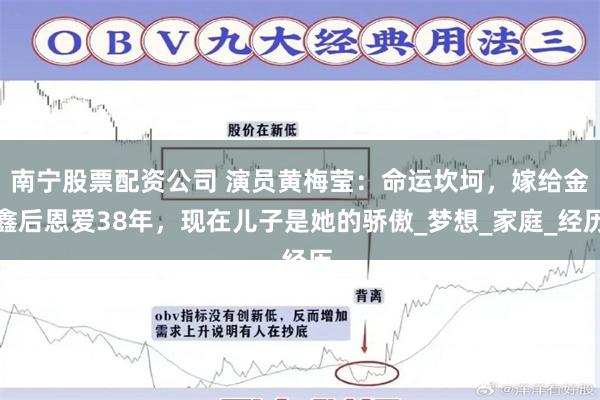 南宁股票配资公司 演员黄梅莹：命运坎坷，嫁给金鑫后恩爱38年，现在儿子是她的骄傲_梦想_家庭_经历