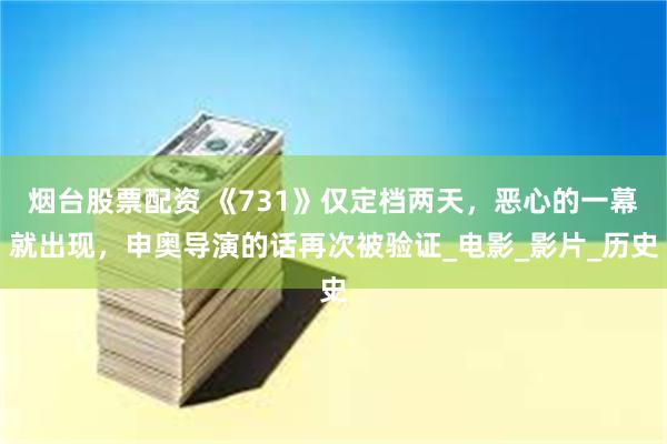 烟台股票配资 《731》仅定档两天，恶心的一幕就出现，申奥导演的话再次被验证_电影_影片_历史