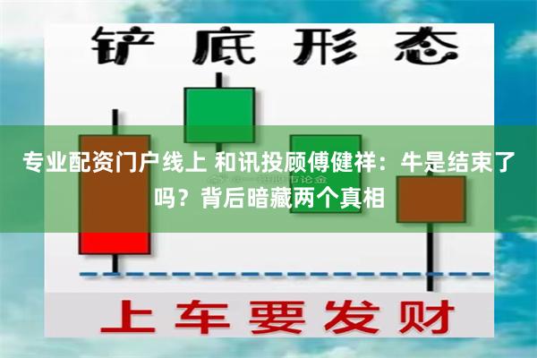 专业配资门户线上 和讯投顾傅健祥：牛是结束了吗？背后暗藏两个真相