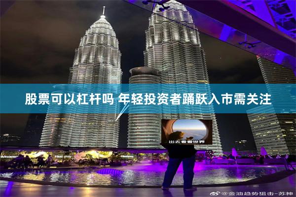 股票可以杠杆吗 年轻投资者踊跃入市需关注