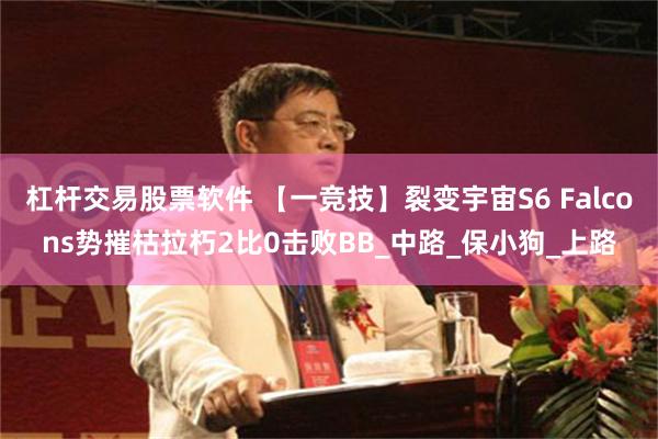 杠杆交易股票软件 【一竞技】裂变宇宙S6 Falcons势摧枯拉朽2比0击败BB_中路_保小狗_上路