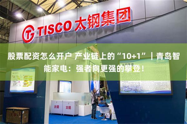 股票配资怎么开户 产业链上的“10+1”｜青岛智能家电：强者向更强的攀登！
