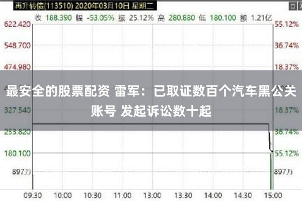 最安全的股票配资 雷军：已取证数百个汽车黑公关账号 发起诉讼数十起