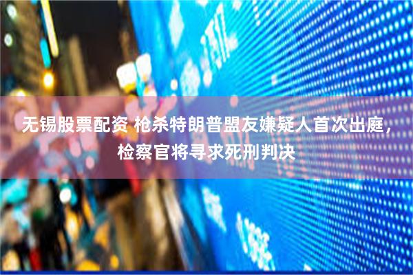 无锡股票配资 枪杀特朗普盟友嫌疑人首次出庭，检察官将寻求死刑判决