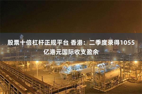 股票十倍杠杆正规平台 香港：二季度录得1055亿港元国际收支盈余