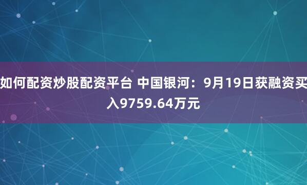 如何配资炒股配资平台 中国银河:9月19日获融资买入9759.64万元