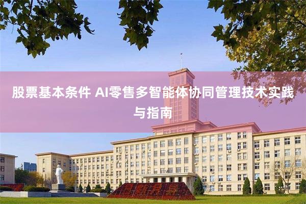 股票基本条件 AI零售多智能体协同管理技术实践与指南