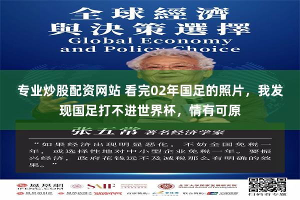 专业炒股配资网站 看完02年国足的照片,我发现国足打不进世界杯,情有可原